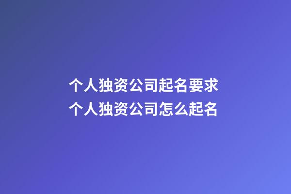 个人独资公司起名要求 个人独资公司怎么起名-第1张-公司起名-玄机派